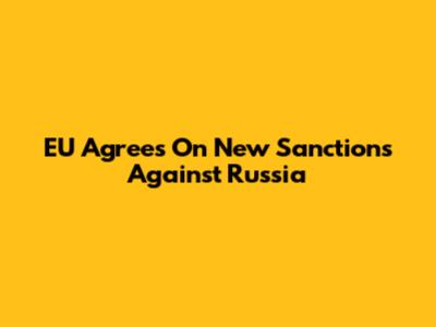 EU Agrees On New Sanctions Against Russia