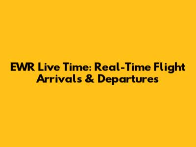 EWR Live Time: Real-Time Flight Arrivals & Departures