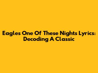 Eagles' 'One Of These Nights' Lyrics: Decoding A Classic