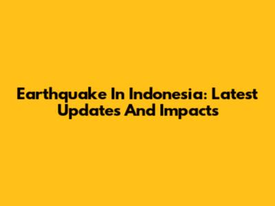Earthquake In Indonesia: Latest Updates And Impacts