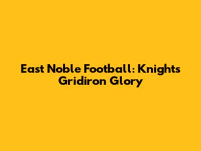 East Noble Football: Knights' Gridiron Glory