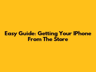 Easy Guide: Getting Your IPhone From The Store