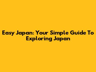 Easy Japan: Your Simple Guide To Exploring Japan