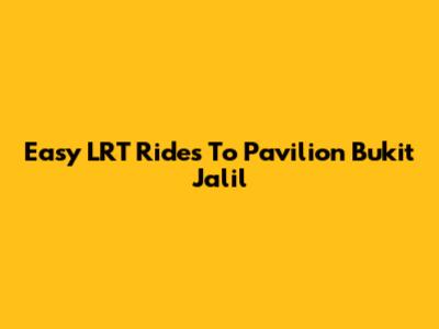 Easy LRT Rides To Pavilion Bukit Jalil
