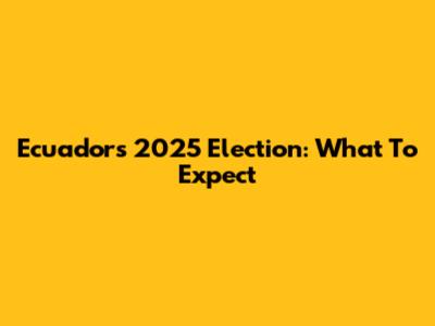 Ecuador's 2025 Election: What To Expect