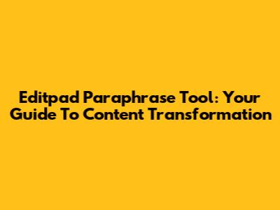 Editpad Paraphrase Tool: Your Guide To Content Transformation
