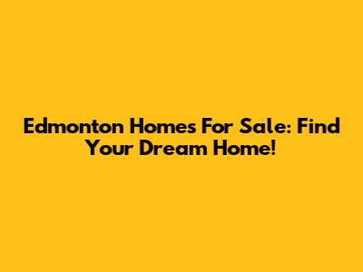 Edmonton Homes For Sale: Find Your Dream Home!