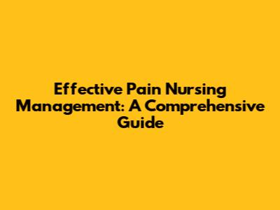 Effective Pain Nursing Management: A Comprehensive Guide