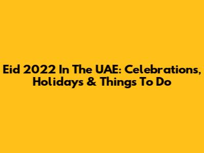 Eid 2022 In The UAE: Celebrations, Holidays & Things To Do