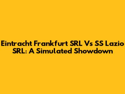 Eintracht Frankfurt SRL Vs SS Lazio SRL: A Simulated Showdown