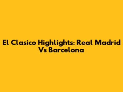 El Clasico Highlights: Real Madrid Vs Barcelona