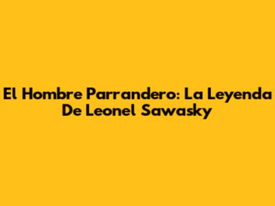 El Hombre Parrandero: La Leyenda De Leonel Sawasky