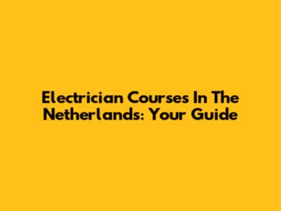 Electrician Courses In The Netherlands: Your Guide