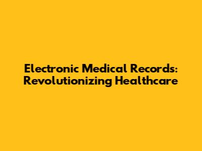 Electronic Medical Records: Revolutionizing Healthcare