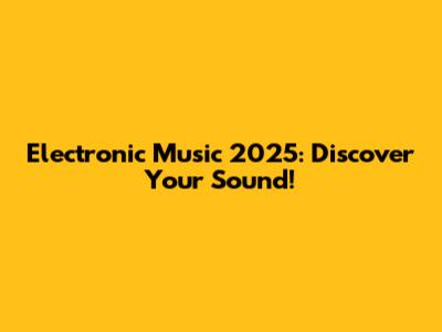 Electronic Music 2025: Discover Your Sound!