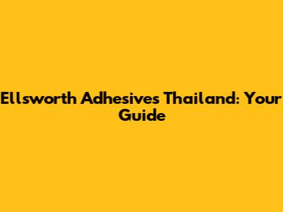 Ellsworth Adhesives Thailand: Your Guide
