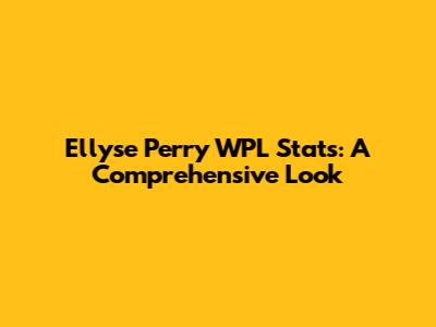 Ellyse Perry WPL Stats: A Comprehensive Look