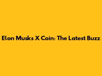 Elon Musk's X Coin: The Latest Buzz