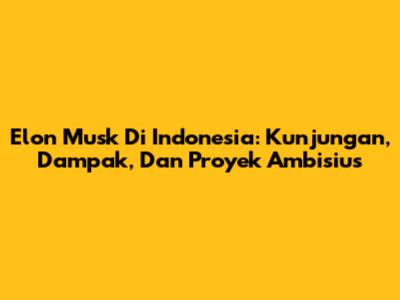 Elon Musk Di Indonesia: Kunjungan, Dampak, Dan Proyek Ambisius
