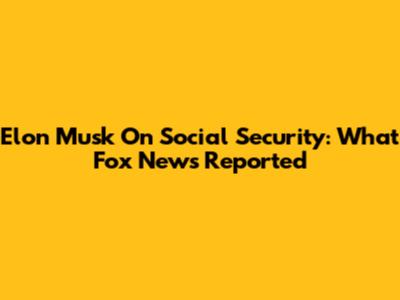 Elon Musk On Social Security: What Fox News Reported