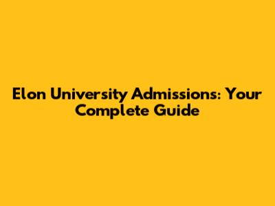 Elon University Admissions: Your Complete Guide