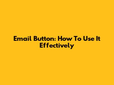 Email Button: How To Use It Effectively