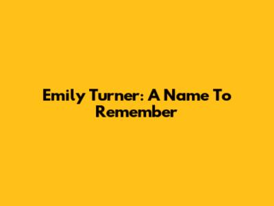 Emily Turner: A Name To Remember