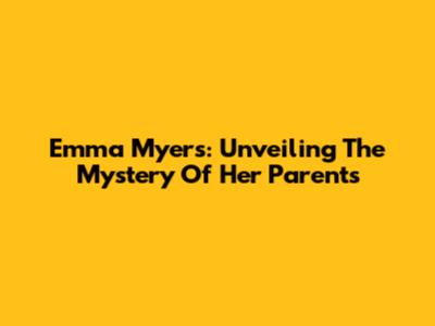 Emma Myers: Unveiling The Mystery Of Her Parents