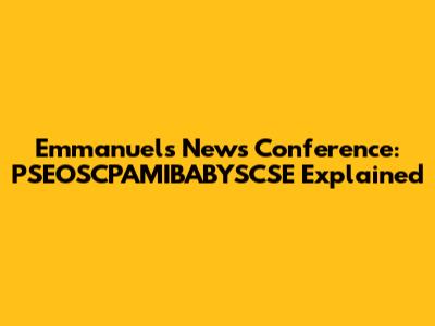 Emmanuel's News Conference: PSEOSCPAMIBABYSCSE Explained