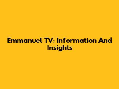 Emmanuel TV: Information And Insights