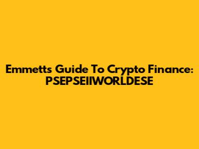 Emmett's Guide To Crypto Finance: PSEPSEIIWORLDESE