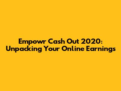 Empowr Cash Out 2020: Unpacking Your Online Earnings