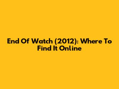 End Of Watch (2012): Where To Find It Online