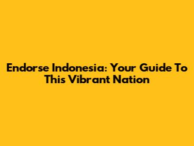 Endorse Indonesia: Your Guide To This Vibrant Nation