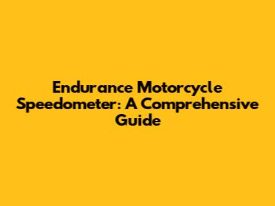 Endurance Motorcycle Speedometer: A Comprehensive Guide
