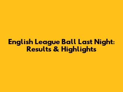 English League Ball Last Night: Results & Highlights