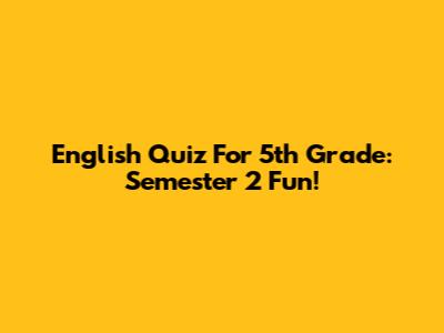 English Quiz For 5th Grade: Semester 2 Fun!