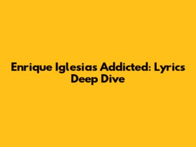 Enrique Iglesias' Addicted: Lyrics Deep Dive