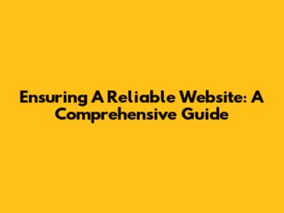 Ensuring A Reliable Website: A Comprehensive Guide
