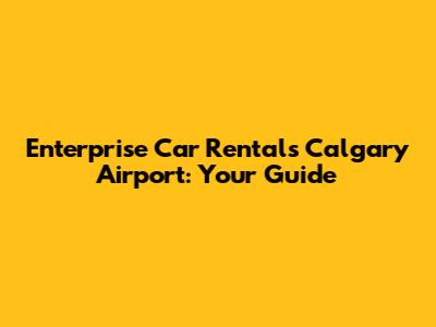 Enterprise Car Rentals Calgary Airport: Your Guide