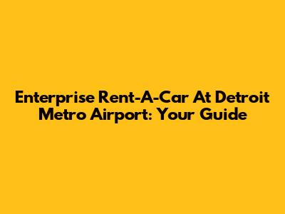 Enterprise Rent-A-Car At Detroit Metro Airport: Your Guide