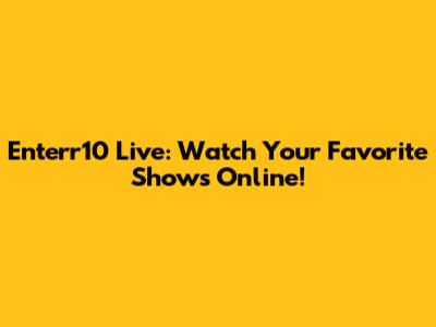 Enterr10 Live: Watch Your Favorite Shows Online!