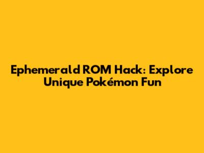 Ephemerald ROM Hack: Explore Unique Pokémon Fun
