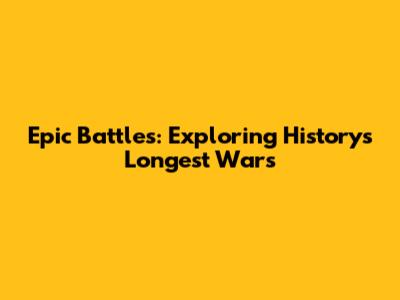 Epic Battles: Exploring History's Longest Wars