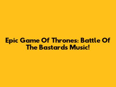 Epic Game Of Thrones: Battle Of The Bastards Music!