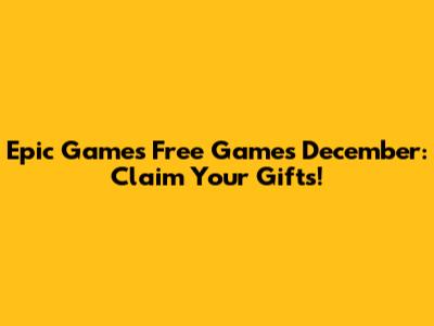 Epic Games Free Games December: Claim Your Gifts!