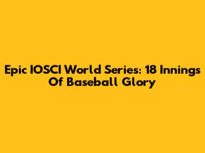 Epic IOSCI World Series: 18 Innings Of Baseball Glory