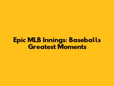 Epic MLB Innings: Baseball's Greatest Moments
