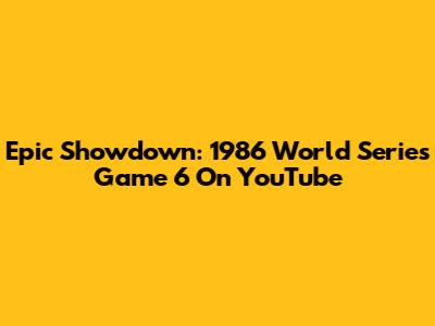 Epic Showdown: 1986 World Series Game 6 On YouTube