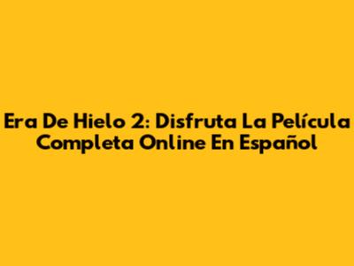 Era De Hielo 2: Disfruta La Película Completa Online En Español